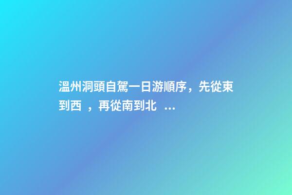 溫州洞頭自駕一日游順序，先從東到西，再從南到北，領略沿海奇觀